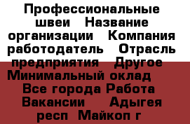 Профессиональные швеи › Название организации ­ Компания-работодатель › Отрасль предприятия ­ Другое › Минимальный оклад ­ 1 - Все города Работа » Вакансии   . Адыгея респ.,Майкоп г.